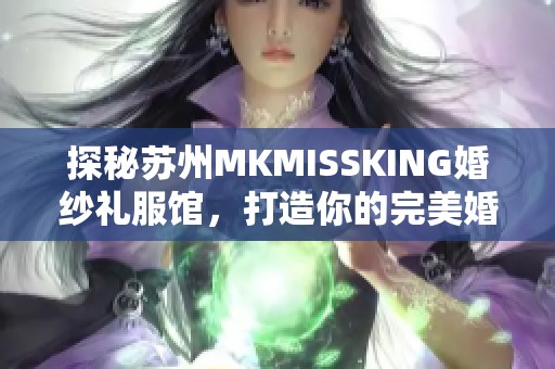 探秘苏州MKMISSKING婚纱礼服馆，打造你的完美婚礼造型