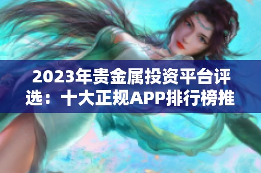 2023年贵金属投资平台评选：十大正规APP排行榜推荐分析