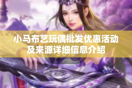 小马布艺玩偶批发优惠活动及来源详细信息介绍