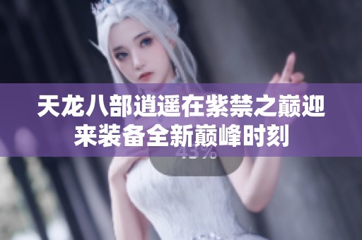天龙八部逍遥在紫禁之巅迎来装备全新巅峰时刻