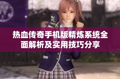 热血传奇手机版精炼系统全面解析及实用技巧分享