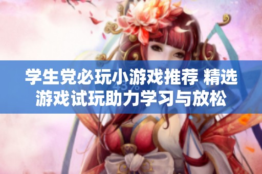 学生党必玩小游戏推荐 精选游戏试玩助力学习与放松