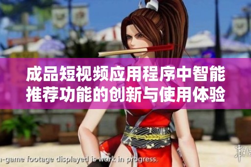 成品短视频应用程序中智能推荐功能的创新与使用体验探讨