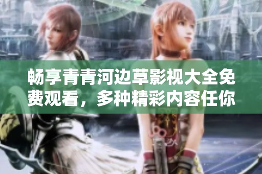 畅享青青河边草影视大全免费观看，多种精彩内容任你选择！