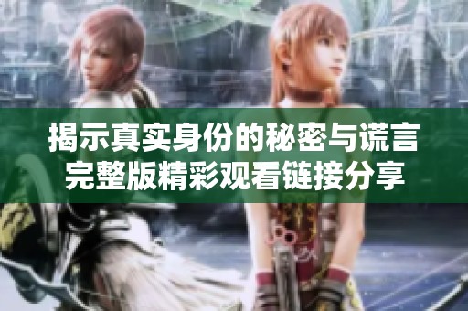 揭示真实身份的秘密与谎言完整版精彩观看链接分享