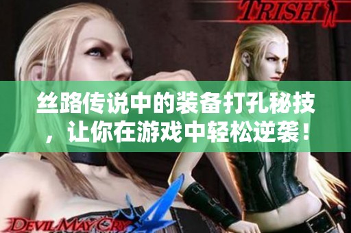 丝路传说中的装备打孔秘技，让你在游戏中轻松逆袭！