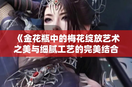《金花瓶中的梅花绽放艺术之美与细腻工艺的完美结合》
