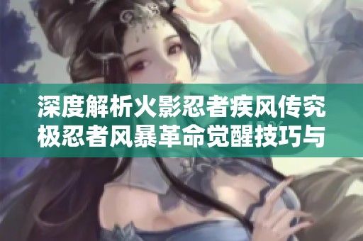 深度解析火影忍者疾风传究极忍者风暴革命觉醒技巧与攻略