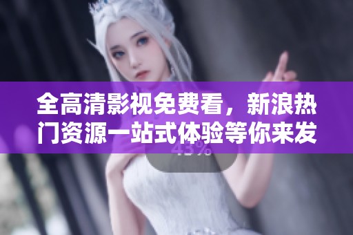 全高清影视免费看，新浪热门资源一站式体验等你来发现