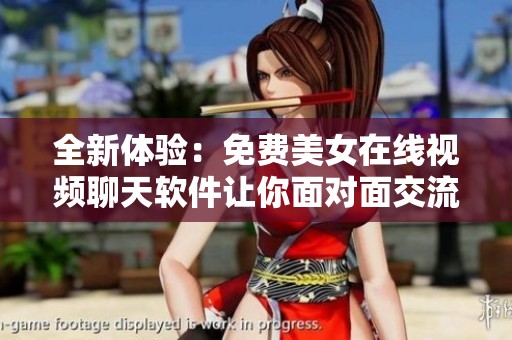 全新体验：免费美女在线视频聊天软件让你面对面交流更轻松