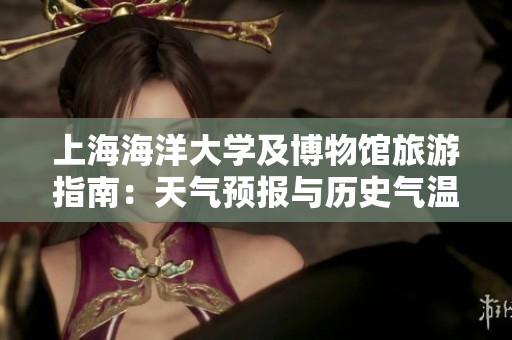上海海洋大学及博物馆旅游指南：天气预报与历史气温分析