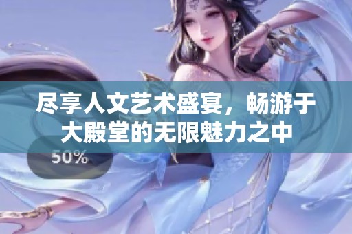 尽享人文艺术盛宴，畅游于大殿堂的无限魅力之中