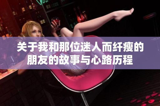 关于我和那位迷人而纤瘦的朋友的故事与心路历程