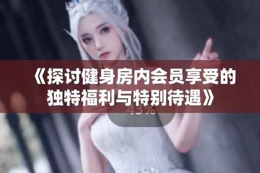 《探讨健身房内会员享受的独特福利与特别待遇》