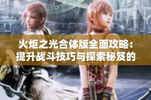 火炬之光合体版全面攻略：提升战斗技巧与探索秘笈的完整指南