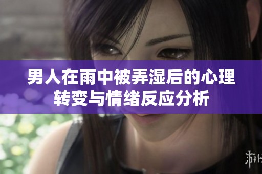 男人在雨中被弄湿后的心理转变与情绪反应分析