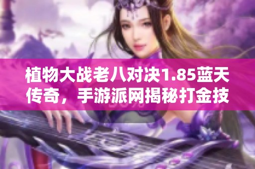 植物大战老八对决1.85蓝天传奇，手游派网揭秘打金技巧与策略