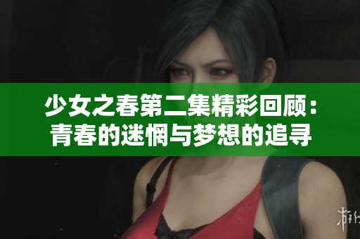 少女之春第二集精彩回顾：青春的迷惘与梦想的追寻
