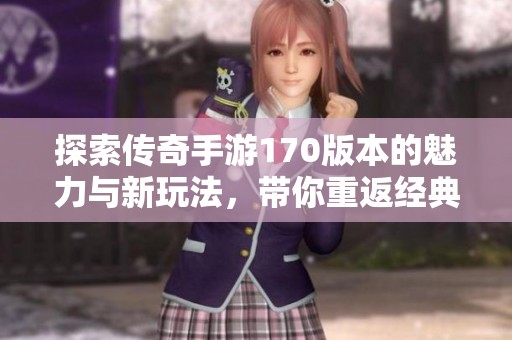 探索传奇手游170版本的魅力与新玩法，带你重返经典时代