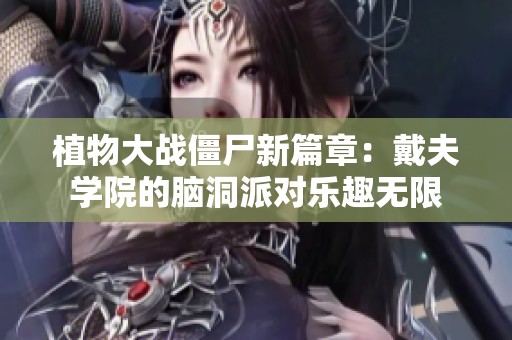 植物大战僵尸新篇章：戴夫学院的脑洞派对乐趣无限
