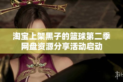 淘宝上架黑子的篮球第二季网盘资源分享活动启动