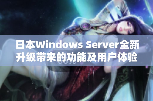 日本Windows Server全新升级带来的功能及用户体验分析