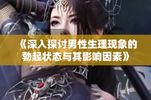 《深入探讨男性生理现象的勃起状态与其影响因素》