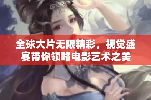 全球大片无限精彩，视觉盛宴带你领略电影艺术之美