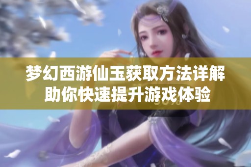 梦幻西游仙玉获取方法详解 助你快速提升游戏体验