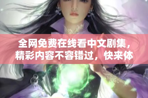 全网免费在线看中文剧集，精彩内容不容错过，快来体验吧