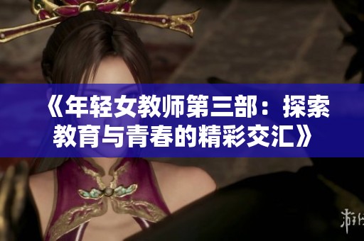 《年轻女教师第三部：探索教育与青春的精彩交汇》