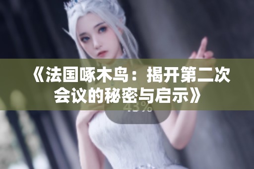 《法国啄木鸟：揭开第二次会议的秘密与启示》