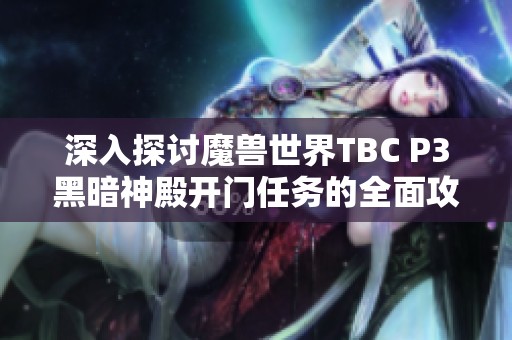 深入探讨魔兽世界TBC P3黑暗神殿开门任务的全面攻略与解析
