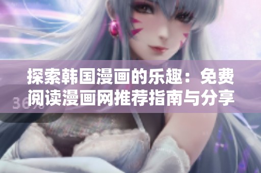 探索韩国漫画的乐趣：免费阅读漫画网推荐指南与分享