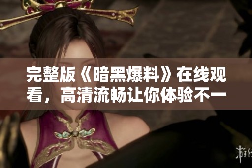 完整版《暗黑爆料》在线观看，高清流畅让你体验不一样的视觉盛宴