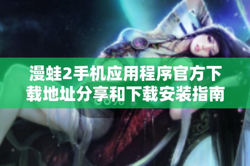 漫蛙2手机应用程序官方下载地址分享和下载安装指南