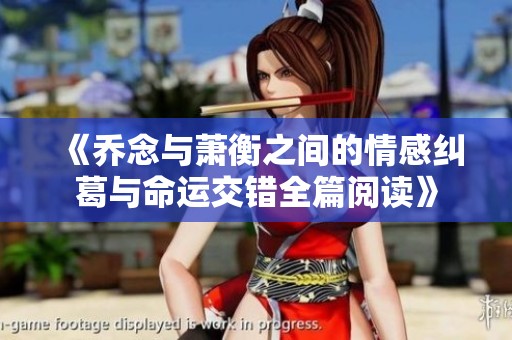 《乔念与萧衡之间的情感纠葛与命运交错全篇阅读》