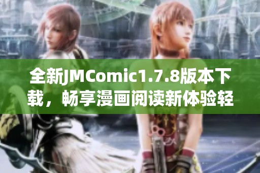 全新JMComic1.7.8版本下载，畅享漫画阅读新体验轻松获取最新更新内容