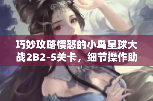 巧妙攻略愤怒的小鸟星球大战2B2-5关卡，细节操作助你轻松取胜