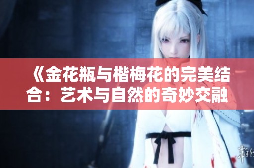 《金花瓶与楷梅花的完美结合：艺术与自然的奇妙交融》