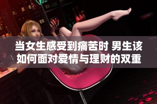 当女生感受到痛苦时 男生该如何面对爱情与理财的双重挑战