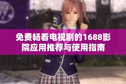 免费畅看电视剧的1688影院应用推荐与使用指南