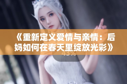 《重新定义爱情与亲情：后妈如何在春天里绽放光彩》