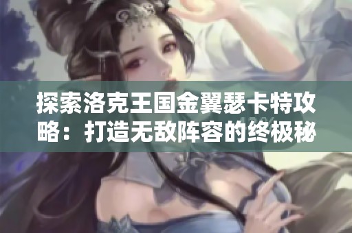 探索洛克王国金翼瑟卡特攻略：打造无敌阵容的终极秘籍