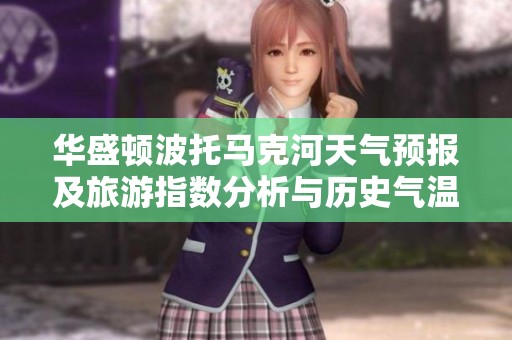 华盛顿波托马克河天气预报及旅游指数分析与历史气温趋势探讨