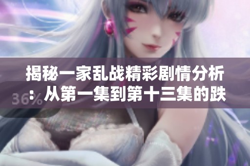 揭秘一家乱战精彩剧情分析：从第一集到第十三集的跌宕起伏