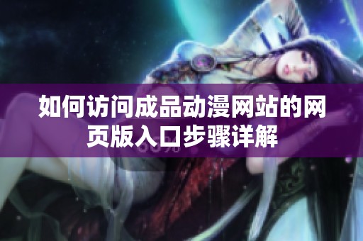 如何访问成品动漫网站的网页版入口步骤详解