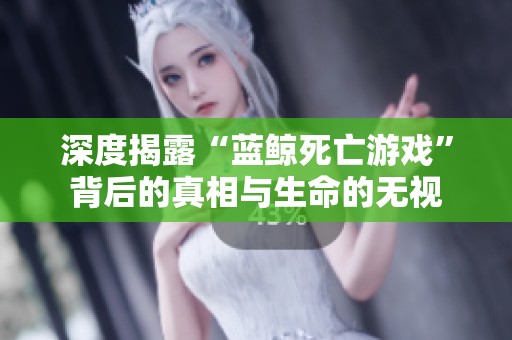 深度揭露“蓝鲸死亡游戏”背后的真相与生命的无视