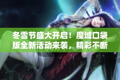 冬雪节盛大开启！魔域口袋版全新活动来袭，精彩不断！
