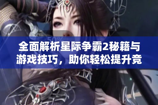 全面解析星际争霸2秘籍与游戏技巧，助你轻松提升竞技水平